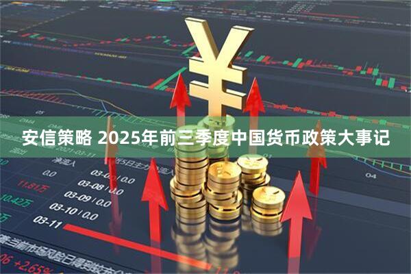 安信策略 2025年前三季度中国货币政策大事记