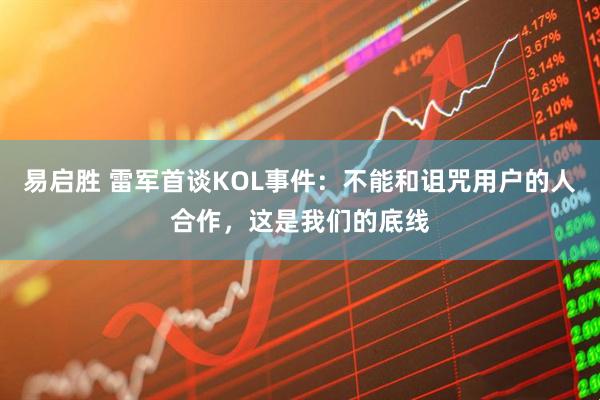 易启胜 雷军首谈KOL事件：不能和诅咒用户的人合作，这是我们的底线