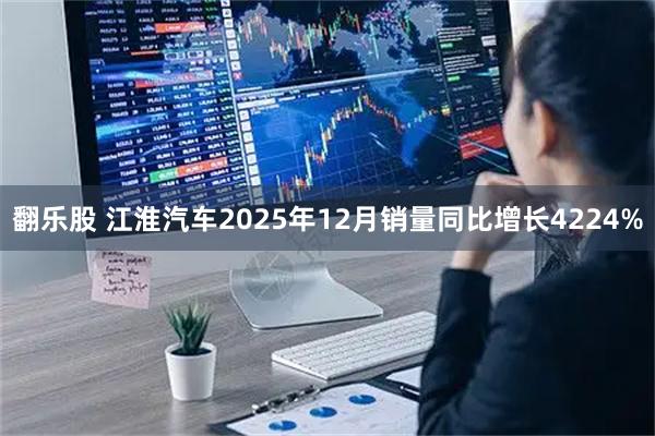翻乐股 江淮汽车2025年12月销量同比增长4224%
